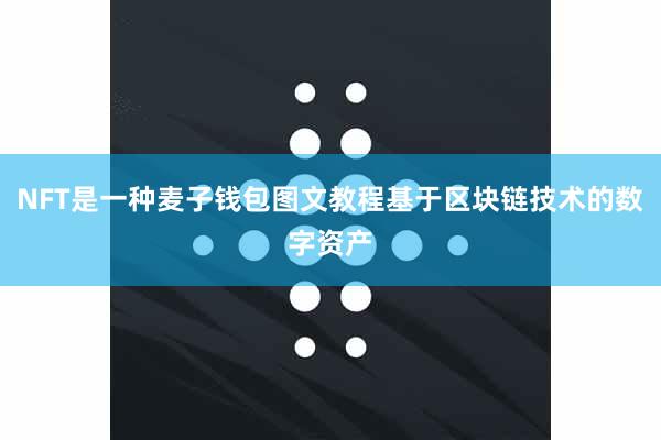 NFT是一种麦子钱包图文教程基于区块链技术的数字资产