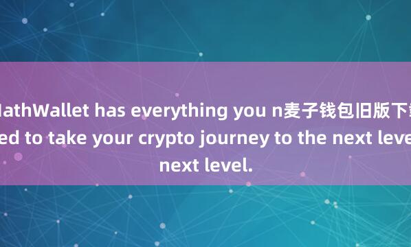 MathWallet has everything you n麦子钱包旧版下载eed to take your crypto journey to the next level.