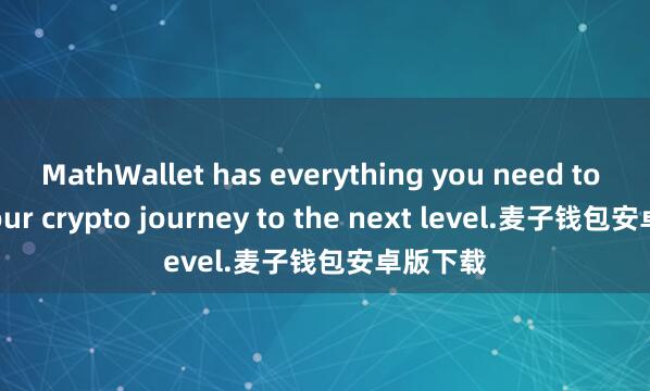 MathWallet has everything you need to take your crypto journey to the next level.麦子钱包安卓版下载