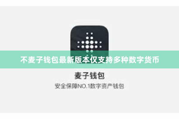 不麦子钱包最新版本仅支持多种数字货币