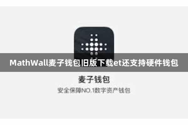 MathWall麦子钱包旧版下载et还支持硬件钱包