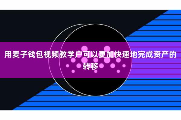 用麦子钱包视频教学户可以更加快速地完成资产的转移