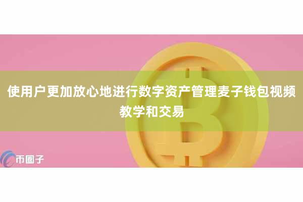 使用户更加放心地进行数字资产管理麦子钱包视频教学和交易