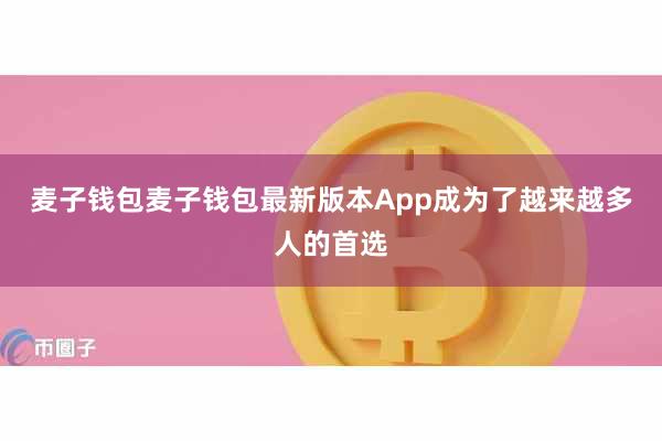 麦子钱包麦子钱包最新版本App成为了越来越多人的首选
