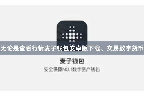 无论是查看行情麦子钱包安卓版下载、交易数字货币