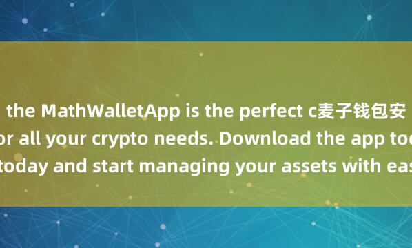the MathWalletApp is the perfect c麦子钱包安卓版下载ompanion for all your crypto needs. Download the app today and start managing your assets with ease and convenience.