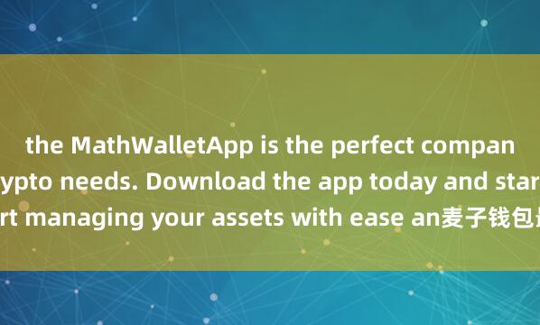 the MathWalletApp is the perfect companion for all your crypto needs. Download the app today and start managing your assets with ease an麦子钱包最新版本d convenience.