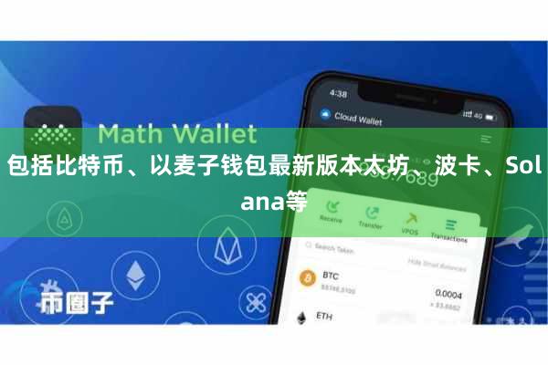 包括比特币、以麦子钱包最新版本太坊、波卡、Solana等